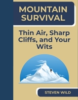 Mountain Survival: Thin Air, Sharp Cliffs, and Your Wits B0F89KWB9Q Book Cover
