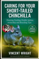 CARING FOR YOUR SHORT-TAILED CHINCHILLA: Housing, Feeding, Health, habitat, ownership and Breeding Tips B0G4DM4YTY Book Cover
