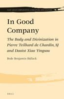 In Good Company: The Body and Divinization in Pierre Teilhard de Chardin, Sj and Daoist Xiao Yingsou 9004288511 Book Cover