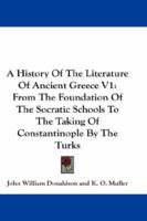 A History Of The Literature Of Ancient Greece V1: From The Foundation Of The Socratic Schools To The Taking Of Constantinople By The Turks 1163292540 Book Cover