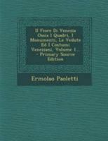 Il Fiore Di Venezia Ossia I Quadri, I Monumenti, Le Vedute Ed I Costumi Veneziani, Volume 1... 1286160502 Book Cover