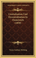 Centralisation Und Decentralisation In Oesterreich (1850) 1141814439 Book Cover