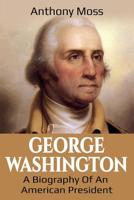 George Washington: A Biography of an American President 1925989402 Book Cover