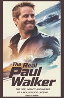 The Real Paul Walker: The Life , Impact and Heart of a Hollywood Legend B0F3CS15YG Book Cover