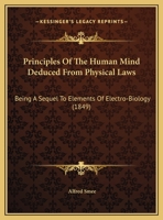 Principles of the Human Mind Deduced from Physical Laws; A Sequel to Elements of Electro-Biology ... 1165644177 Book Cover