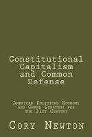 Constitutional Capitalism and Common Defense: American Political Economy and Grand Strategy for the 21st Century 1500626430 Book Cover