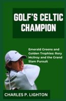 GOLF'S CELTIC CHAMPION: “Emerald Greens and Golden Trophies: Rory McIlroy and the Grand Slam Pursuit” B0CQX1D9RY Book Cover
