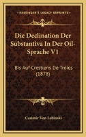 Die Declination Der Substantiva In Der Oil-Sprache V1: Bis Auf Crestiens De Troies (1878) 3744737799 Book Cover
