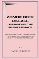 ZOMBIE DEER DISEASE: UNMASKING THE SILENT MENACE: DECODING THE ENIGMA, UNDERSTANDING THE THREAT, AND CONFRONTING THE SHADOWS OF ZOMBIE DEER DISEASE B0CT8Z2BNQ Book Cover