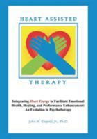 Heart Assisted Therapy: Integrating Heart Energy to Facilitate Emotional Health, Healing, and Performance Enhancement: An Evolution in Psychotherapy 1478786531 Book Cover