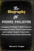 The Biography Of Pierre Poilievre: Champion of Change: A Bold Vision for Economic Freedom, Fiscal Conservatism, and Leading Canada’s Conservative ... Candidates in the Canadian General Election) B0F5K5N1JH Book Cover