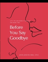 Before You Say Goodbye: Let's Try and Work It Out Just One More Time... 1716213886 Book Cover