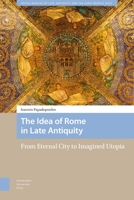 The Idea of Rome in Late Antiquity: From Eternal City to Imagined Utopia 9463723153 Book Cover