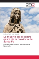La muerte en el centro oeste de la provincia de Santa Fe: Las representaciones a través de la fotografía 6203871001 Book Cover