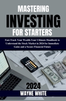 Mastering Investing for Starters 2024 Insights: Fast-Track Your Wealth: Your Ultimate Handbook to Understand the Stock Market in 2024 for Immediate Ga B0CQPCPNKC Book Cover