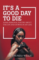 It's a Good Day to Die: Some Personal Poetry About the Ups and Downs in My Life 1532098855 Book Cover