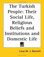 The Turkish People, Their Social Life, Religious Beliefs and Institutions and Domestic Life 116272921X Book Cover