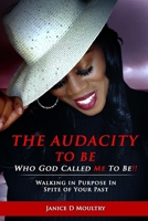 The Audacity to Be Who God Called ME to Be!: Walking in Purpose in Spite of Your Past 1088264395 Book Cover