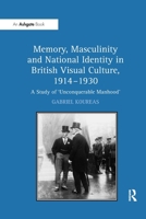 Memory, Masculinity and National Identity in British Visual Culture, 1914-1930: A Study of 'Unconquerable Manhood' 1138257281 Book Cover