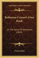 Robinson Crusoe's Own Book: Or The Voice Of Adventure 1241527571 Book Cover
