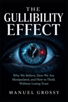 THE GULLIBILITY EFFECT: Why We Believe, How We Are Manipulated, and How to Think Without Losing Trust B0H9MKYSXS Book Cover