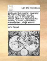 Lord Auchinleck reporter. November 17. 1767. Information for John Randal taylor in Woolwich, and William Elliot writer inedinburgh his attorney, pursuers, against Mess. Alexander and George Inneses 1171416458 Book Cover