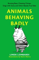 Animals Behaving Badly: Boozing Bees, Cheating Chimps, Dogs with Guns, and Other Beastly True Tales 0399536973 Book Cover