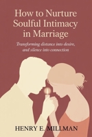 How to Nurture Soulful Intimacy in Marriage: Transforming Distance into Desire, and Silence into Connection B0H8Z8GN3X Book Cover
