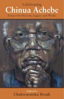 Celebrating Chinua Achebe: Essays on His Life, Legacy and Works 0977339858 Book Cover