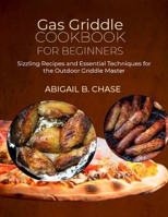 Gas Griddle Cookbook for beginners: Sizzling Recipes and Essential Techniques for the Outdoor Griddle Master B0CVXBDDYM Book Cover