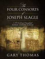 The Four Consorts of Joseph Slagle: An Unauthorized Biography of Judge Joseph Slagle 147879223X Book Cover