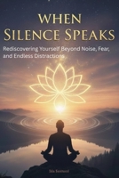 When Silence Speaks: Rediscovering Yourself Beyond Noise, Fear, and Endless Distractions B0FQ5W5Q31 Book Cover
