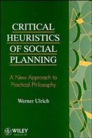 Critical Heuristics of Social Planning: A New Approach to Practical Philosophy 0471953458 Book Cover