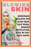 GLOWING SKIN: HOMEMADE RECIPES FOR GLOW SKIN,FACE MASK,MAKEUP PROTECTION,STEP BY STEP GUIDE B0873679SY Book Cover