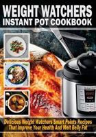 Weight Watchers Instant Pot Cookbook: Delicious Weight Watchers Smart Point Recipes That Improve Your Health and Melt Belly Fat 1979752656 Book Cover