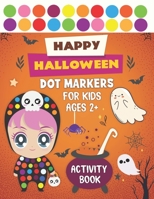 HAPPY HALLOWEEN DOT MARKERS ACTIVITY BOOK FOR KIDS AGES 2+: Happy Halloween Activity Book for Toddlers B08HRRKGKY Book Cover