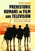 Prehistoric Humans in Film and Television: 581 Dramas, Comedies and Documentaries, 19052004 0786422157 Book Cover