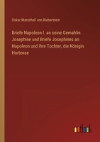 Briefe Napoleon I. an seine Gemahlin Josephine und Briefe Josephines an Napoleon und ihre Tochter, die Königin Hortense 3368403303 Book Cover