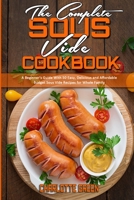 The Complete Sous Vide Cookbook: A Beginner's Guide With 50 Easy, Delicious and Affordable Budget Sous Vide Recipes for Whole Family 1802412484 Book Cover