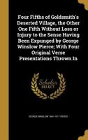 Four Fifths of Goldsmith's Deserted Village, the Other One Fifth Without Loss or Injury to the Sense Having Been Expunged by George Winslow Pierce; With Four Original Verse Presentations Thrown in 1348172886 Book Cover