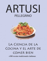 La Ciencia de la Cocina y el arte de comer bien de Pellegrino Artusi: + de 500 recetas tradicionales italianas: Nueva Traducción (Spanish Edition) B0CS9WTPMY Book Cover