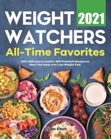 Weight Watchers All-Time Favorites 2021: 300+ Delicious & Healthy WW Freestyle Recipes to Heal Your Body and Lose Weight Fast 1801212139 Book Cover