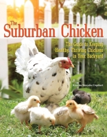 The Suburban Chicken: The Guide to Keeping Healthy, Thriving Chickens in Your Backyard 1620081970 Book Cover