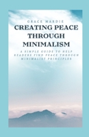Creating Peace Through Minimilism: A simple guide to help readers find peace through minimalist principles B0CVS52M63 Book Cover