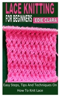LACE KNITTING FOR BEGINNERS: Easy Steps, Tips And Techniques On How To Knit Lace B0B9H5QDBF Book Cover
