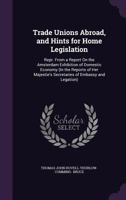 Trade Unions Abroad, and Hints for Home Legislation: Repr. from a Report on the Amsterdam Exhibition of Domestic Economy (in the Reports of Her Majestie's Secretaries of Embassy and Legation) 135496036X Book Cover