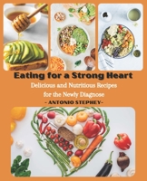 Eating for a Strong Heart: Delicious and Nutritious Recipes for the Newly Diagnose B0BW3GJN2W Book Cover