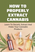 How To Properly Extract Cannabis: Learn To Decarb, Extract And Make Your Cannabis Products: Cannabis Gummies Recipes Guide B097DSP4SL Book Cover