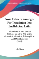 Prose Extracts, Arranged For Translation Into English And Latin: With General And Special Prefaces On Style And Idiom, Oratorical, Historical, Philosophical And Miscellaneous 0530885999 Book Cover