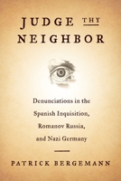 Judge Thy Neighbor: Denunciations in the Spanish Inquisition, Romanov Russia, and Nazi Germany 0231180179 Book Cover